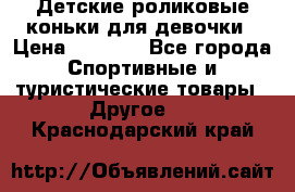 Детские роликовые коньки для девочки › Цена ­ 1 300 - Все города Спортивные и туристические товары » Другое   . Краснодарский край